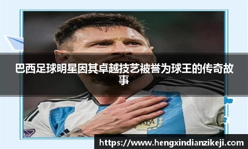 巴西足球明星因其卓越技艺被誉为球王的传奇故事