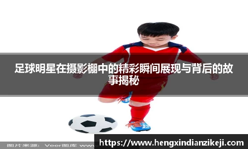 足球明星在摄影棚中的精彩瞬间展现与背后的故事揭秘