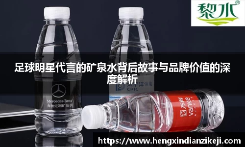 足球明星代言的矿泉水背后故事与品牌价值的深度解析
