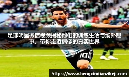 足球明星微信视频揭秘他们的训练生活与场外趣事，带你走近偶像的真实世界
