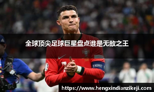 全球顶尖足球巨星盘点谁是无敌之王